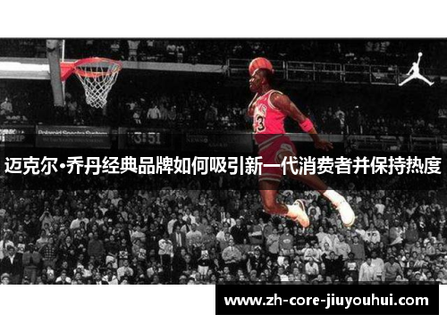 迈克尔·乔丹经典品牌如何吸引新一代消费者并保持热度