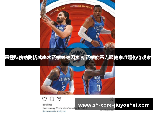 雷霆队伤病隐忧成未来赛季关键因素 新赛季能否克服健康难题仍待观察 雷霆队伤病隐忧成未来赛季关键因素 新赛季能否克服健康难题仍待观察