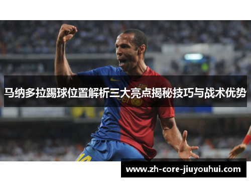 马纳多拉踢球位置解析三大亮点揭秘技巧与战术优势 马纳多拉踢球位置解析三大亮点揭秘技巧与战术优势