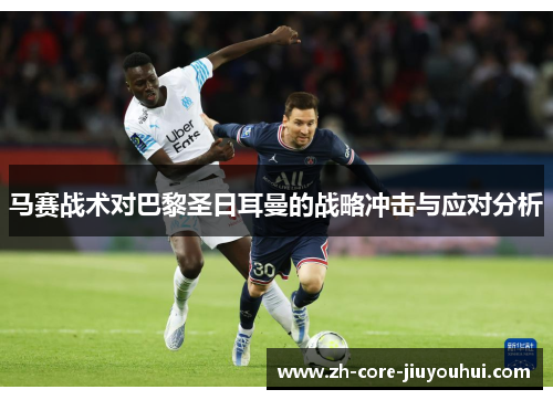 马赛战术对巴黎圣日耳曼的战略冲击与应对分析 马赛战术对巴黎圣日耳曼的战略冲击与应对分析