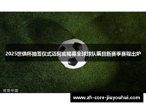 2025世俱杯抽签仪式迈阿密揭幕全球球队瞩目新赛季赛程出炉 2025世俱杯抽签仪式迈阿密揭幕全球球队瞩目新赛季赛程出炉