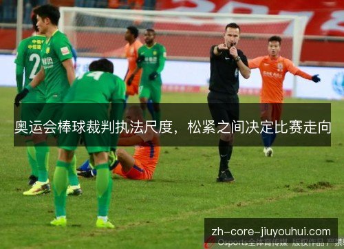 奥运会棒球裁判执法尺度,松紧之间决定比赛走向 奥运会棒球裁判执法尺度,松紧之间决定比赛走向