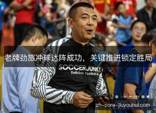 老牌劲旅冲球达阵成功，关键推进锁定胜局