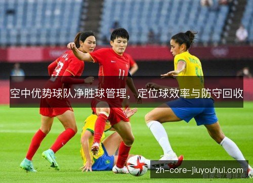 空中优势球队净胜球管理,定位球效率与防守回收 空中优势球队净胜球管理,定位球效率与防守回收