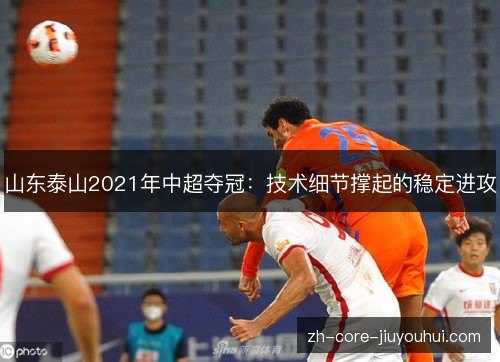 山东泰山2021年中超夺冠：技术细节撑起的稳定进攻